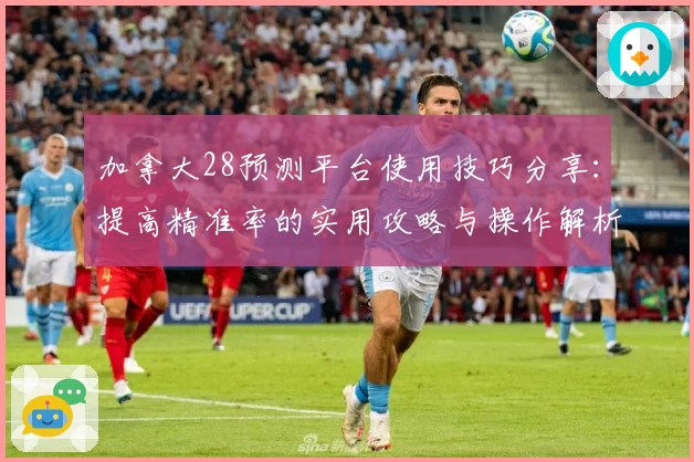 加拿大28预测平台使用技巧分享：提高精准率的实用攻略与操作解析