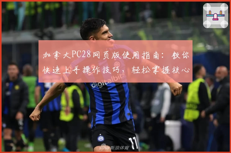 加拿大PC28网页版使用指南：教你快速上手操作技巧，轻松掌握核心功能与日常使用场景