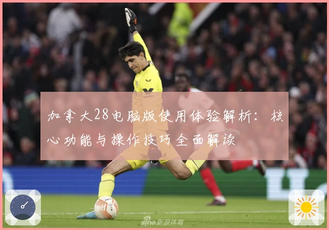 加拿大28电脑版使用体验解析：核心功能与操作技巧全面解读