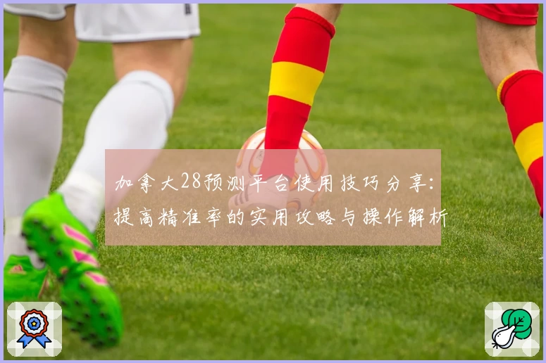 加拿大28预测平台使用技巧分享：提高精准率的实用攻略与操作解析