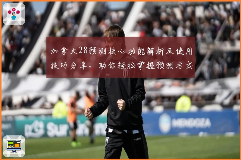 加拿大28预测核心功能解析及使用技巧分享，助你轻松掌握预测方式