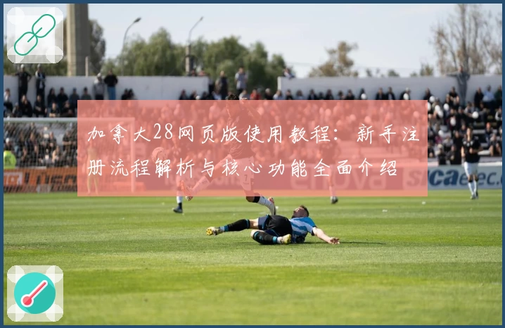 加拿大28网页版使用教程：新手注册流程解析与核心功能全面介绍