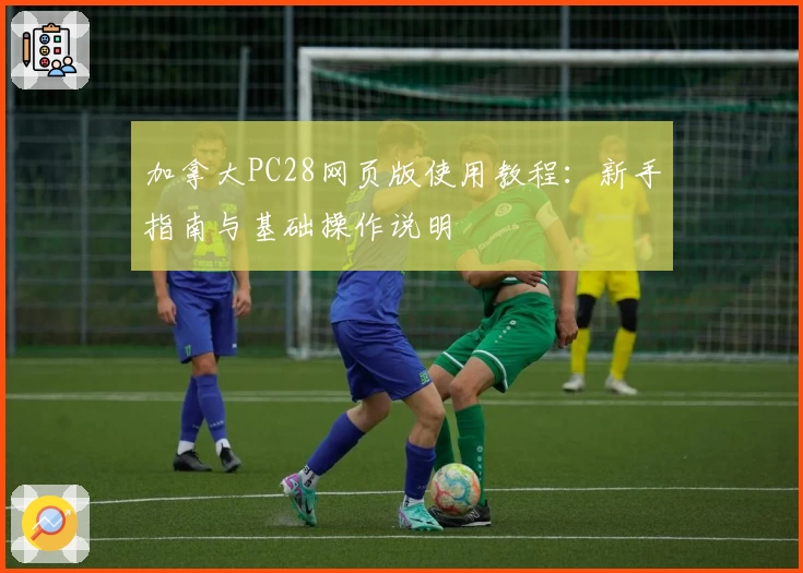 加拿大PC28网页版使用教程：新手指南与基础操作说明