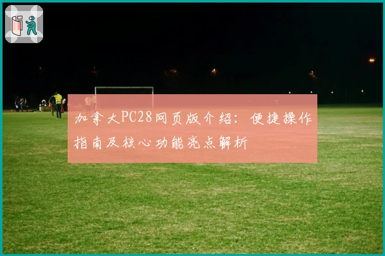 加拿大PC28网页版介绍：便捷操作指南及核心功能亮点解析