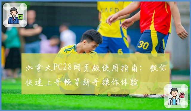 加拿大PC28网页版使用指南：教你快速上手畅享新手操作体验