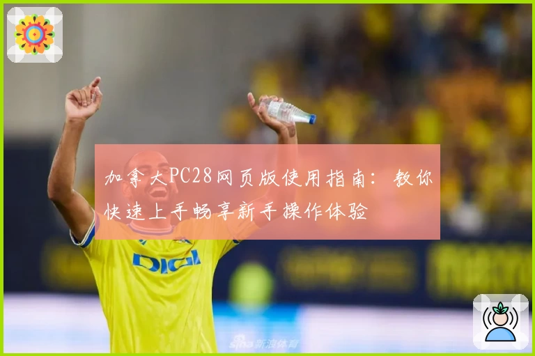 加拿大PC28网页版使用指南：教你快速上手畅享新手操作体验